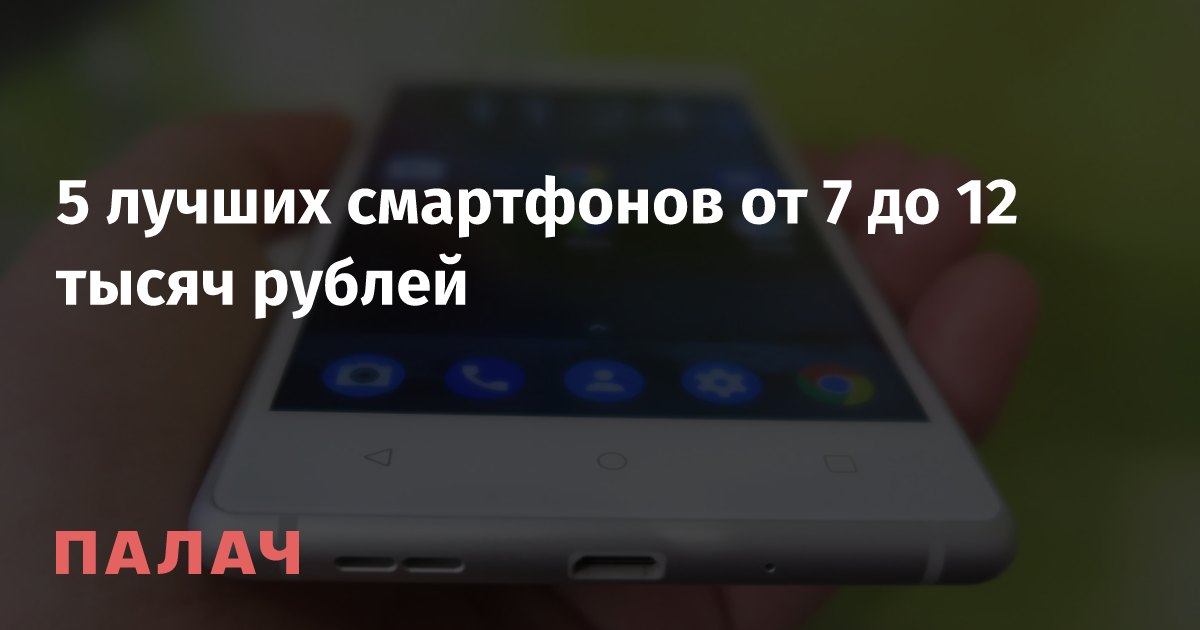 5 лучших смартфонов от 7 до 12 тысяч рублей — Палач | Гаджеты, скидки и ...