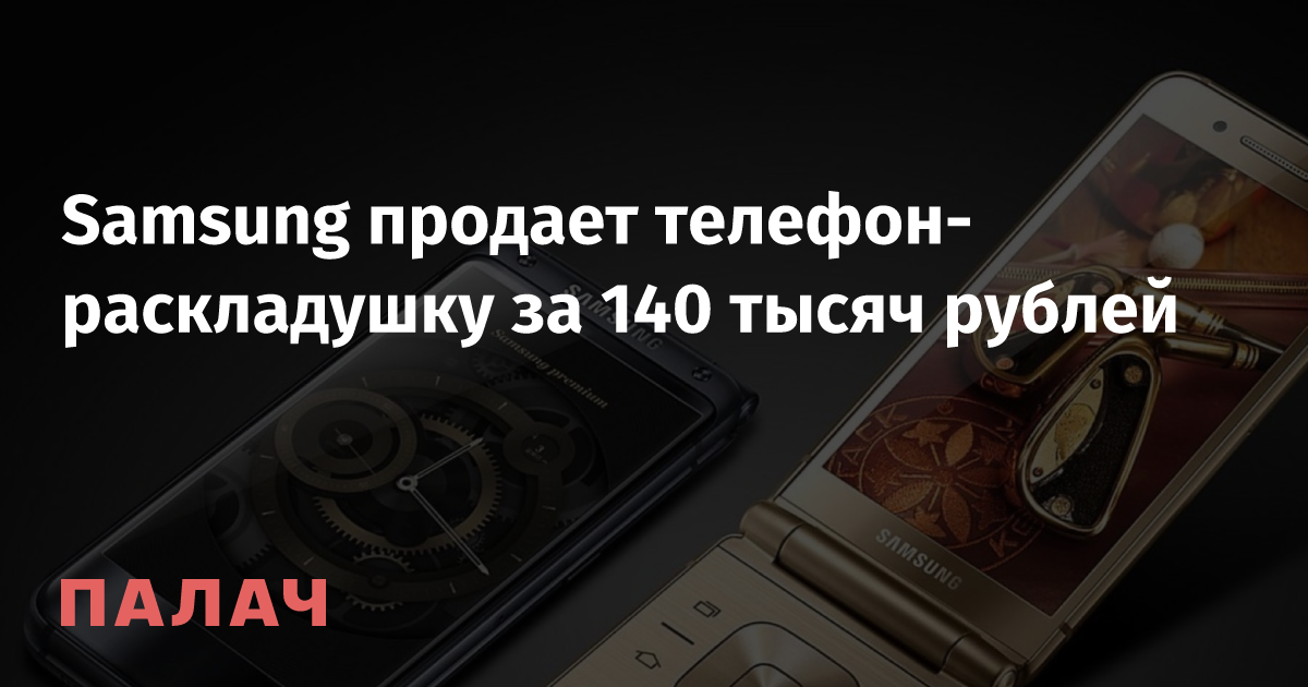 Samsung продает телефон-раскладушку за 140 тысяч рублей — Палач ...