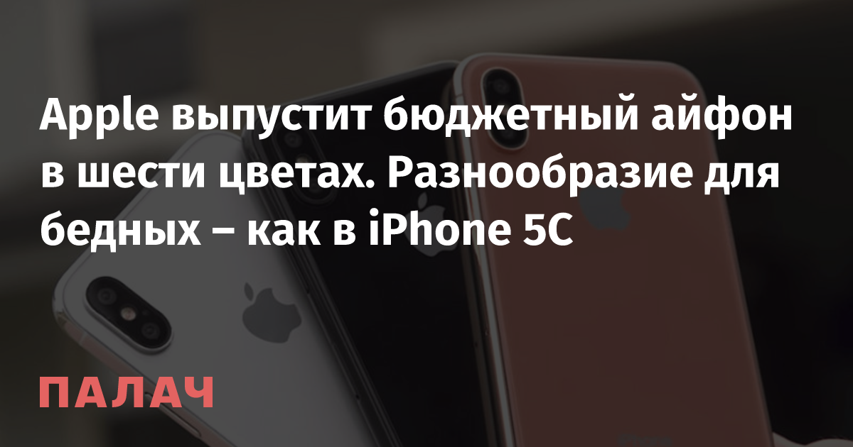 Apple выпустит бюджетный айфон в шести цветах. Разнообразие для бедных ...