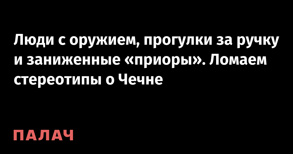 Люди с оружием, прогулки за ручку и заниженные «приоры». Ломаем ...