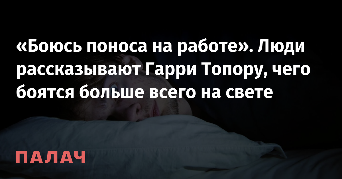 «Боюсь поноса на работе» Люди рассказывают Гарри Топору, чего боятся