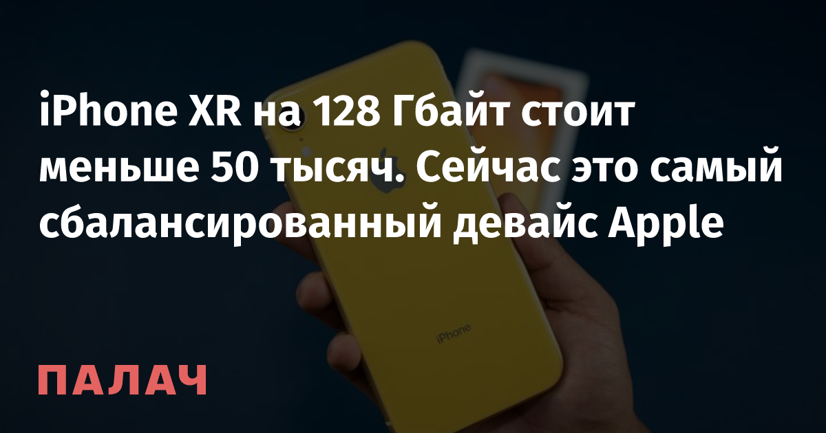 iPhone XR на 128 Гбайт стоит меньше 50 тысяч. Сейчас это самый ...