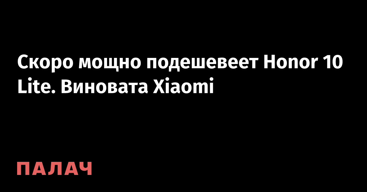 Скоро мощно подешевеет Honor 10 Lite. Виновата Xiaomi — Палач | Гаджеты ...
