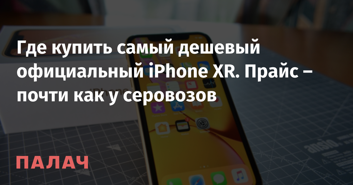 Где купить самый дешевый официальный iPhone XR. Прайс – почти как у ...