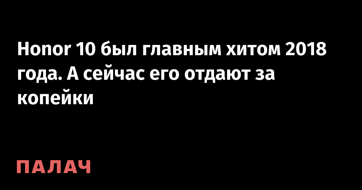 Honor 10 был главным хитом 2018 года. А сейчас его отдают за копейки ...