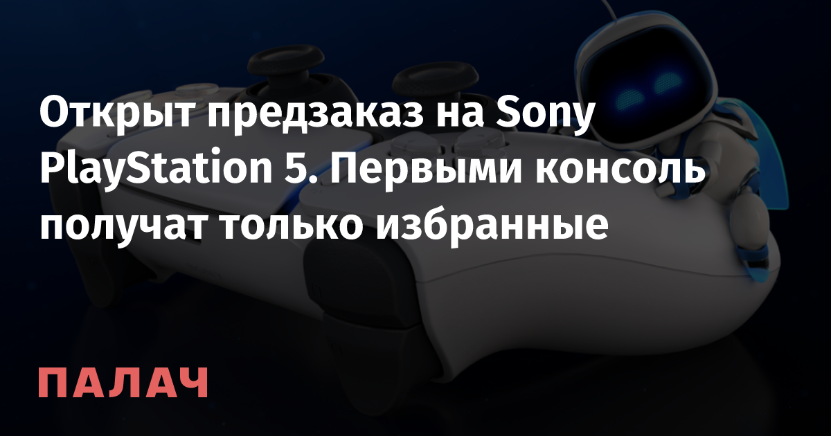 Открыт предзаказ на Sony PlayStation 5. Первыми консоль получат только ...