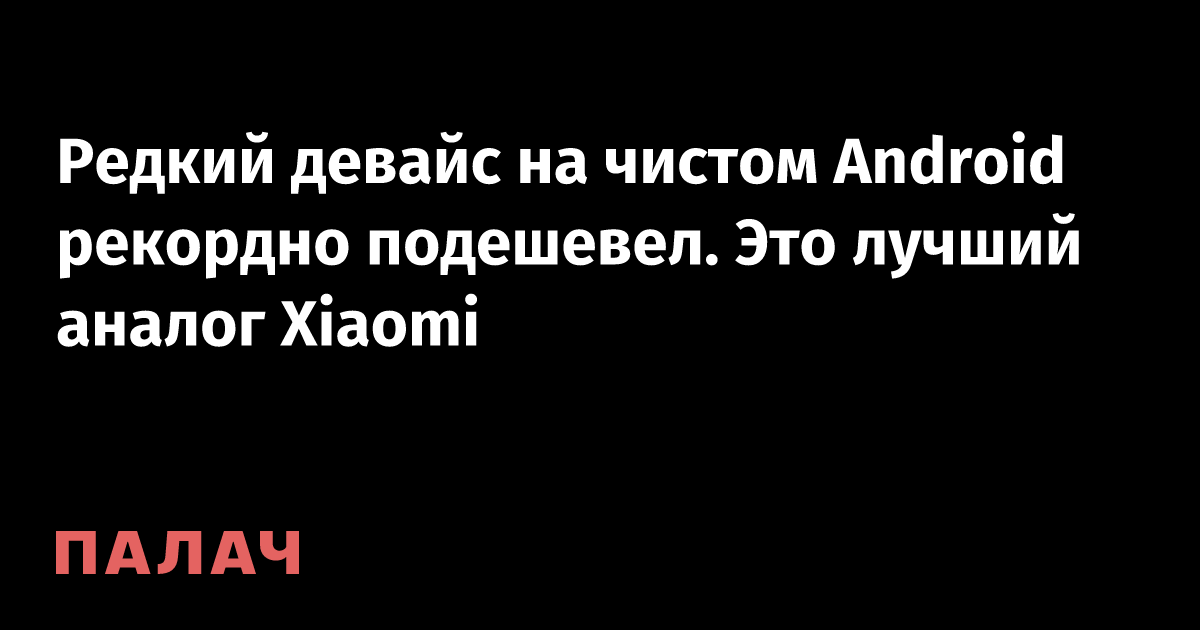 Редкий девайс на чистом Android рекордно подешевел. Это лучший аналог ...