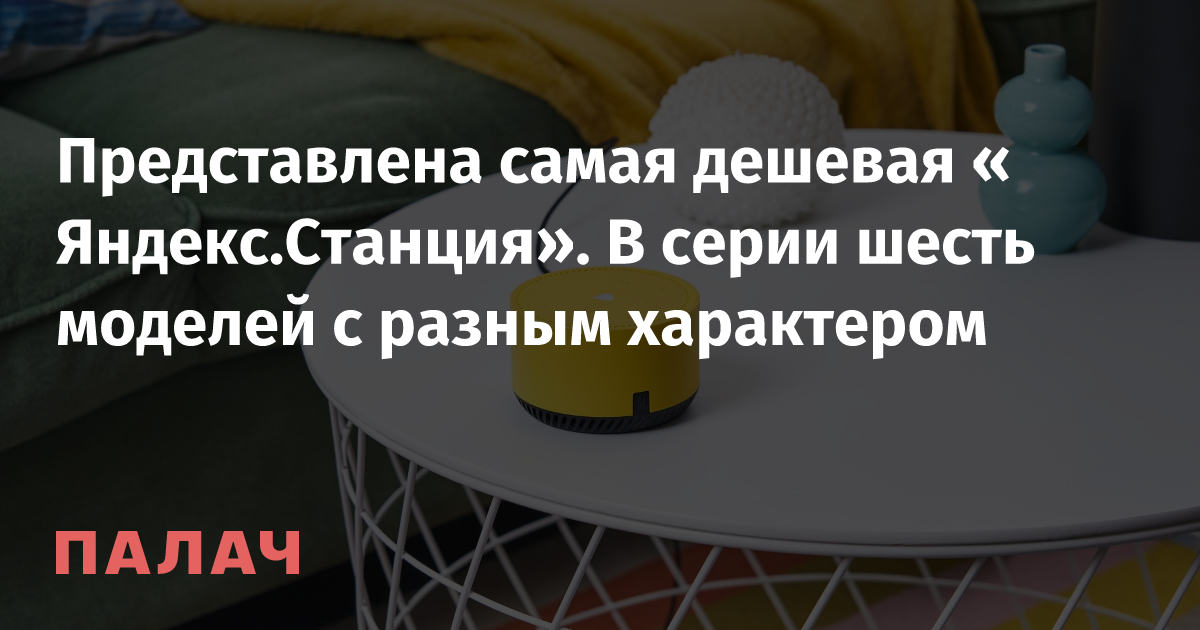 Представлена самая дешевая «Яндекс.Станция». В серии шесть моделей с ...