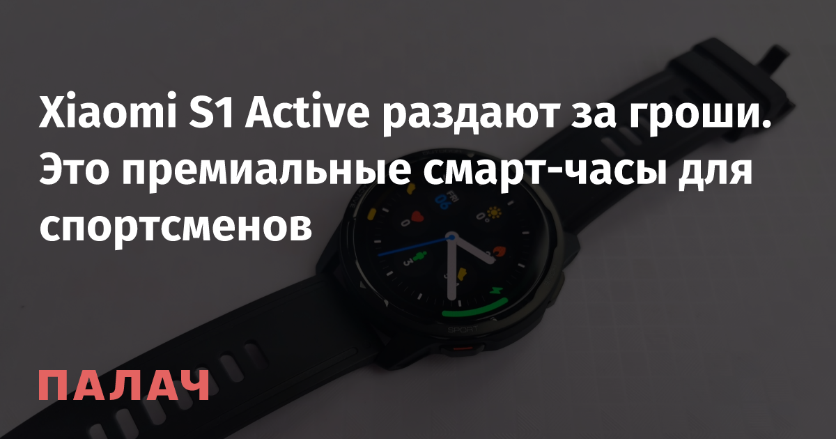 Xiaomi S1 Active раздают за гроши. Это премиальные смарт-часы для ...