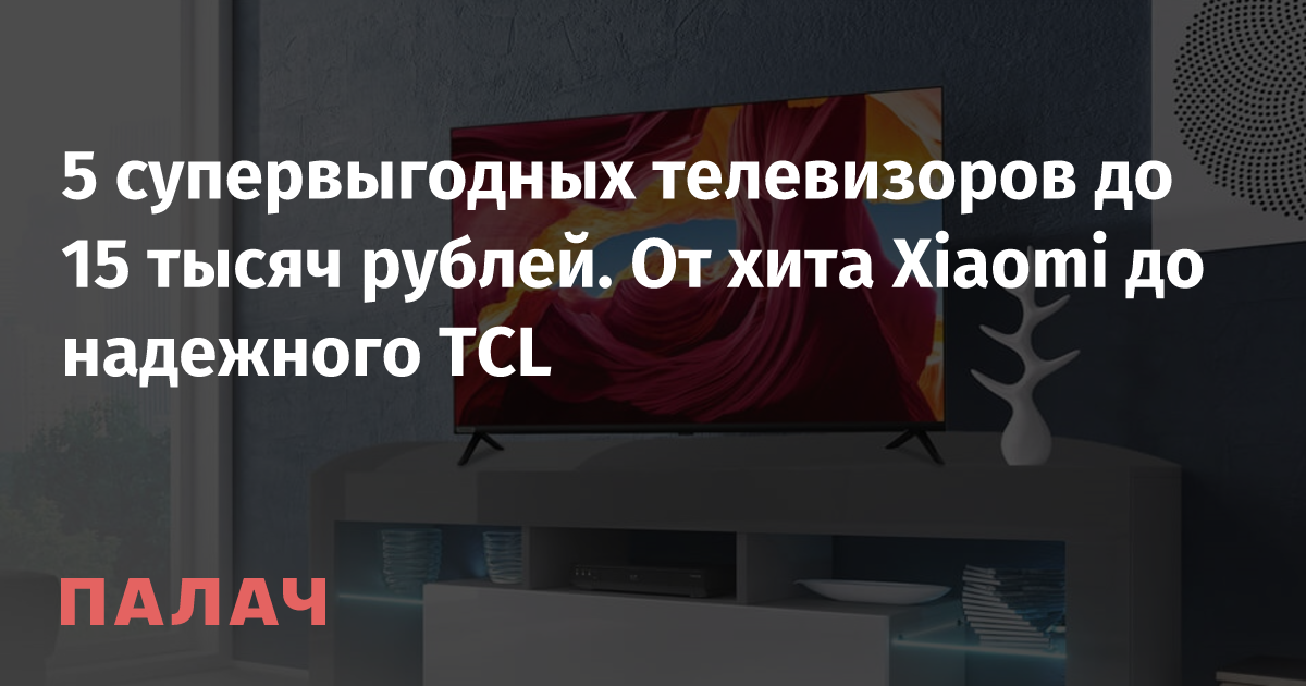 5 супервыгодных телевизоров до 15 тысяч рублей. От хита Xiaomi до ...