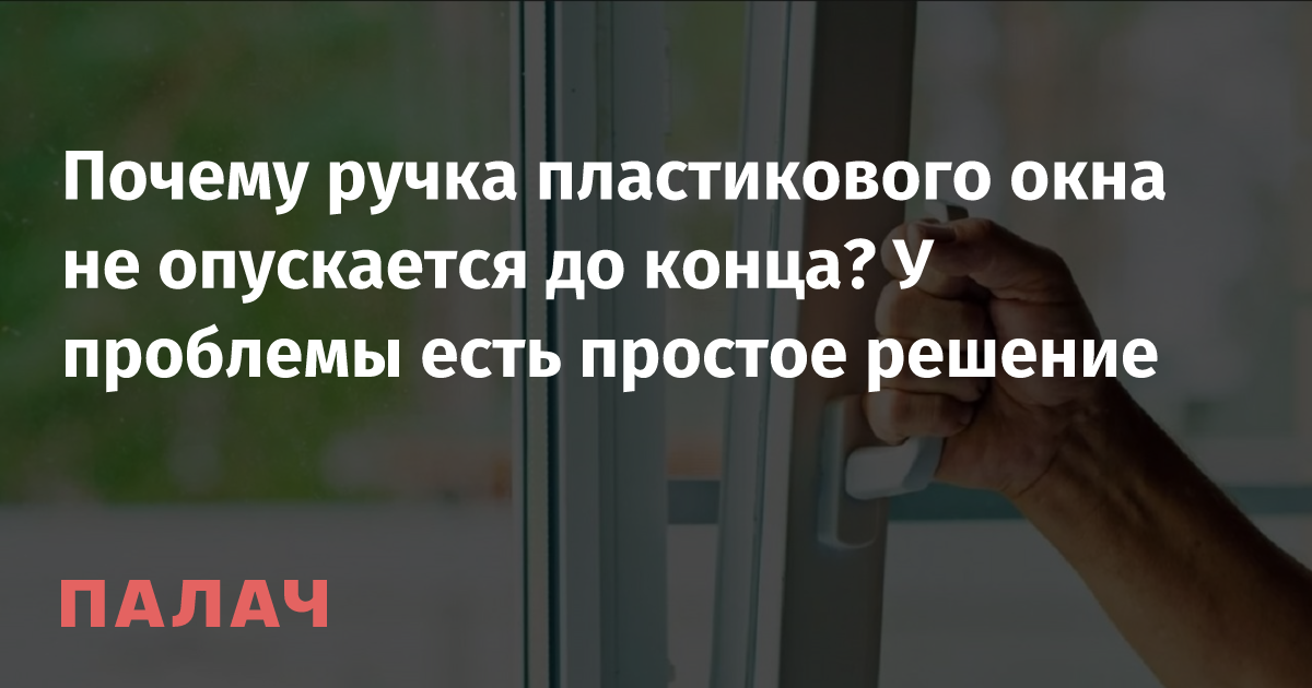 Почему ручка пластикового окна не опускается до конца? У проблемы есть .