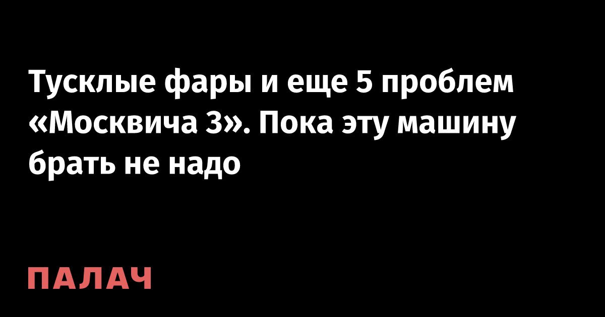 Тусклые фары и еще 5 проблем «Москвича 3». Пока эту машину брать не ...