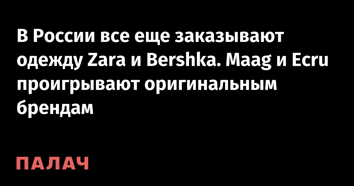 В России все еще заказывают одежду Zara и Bershka. Maag и Ecru