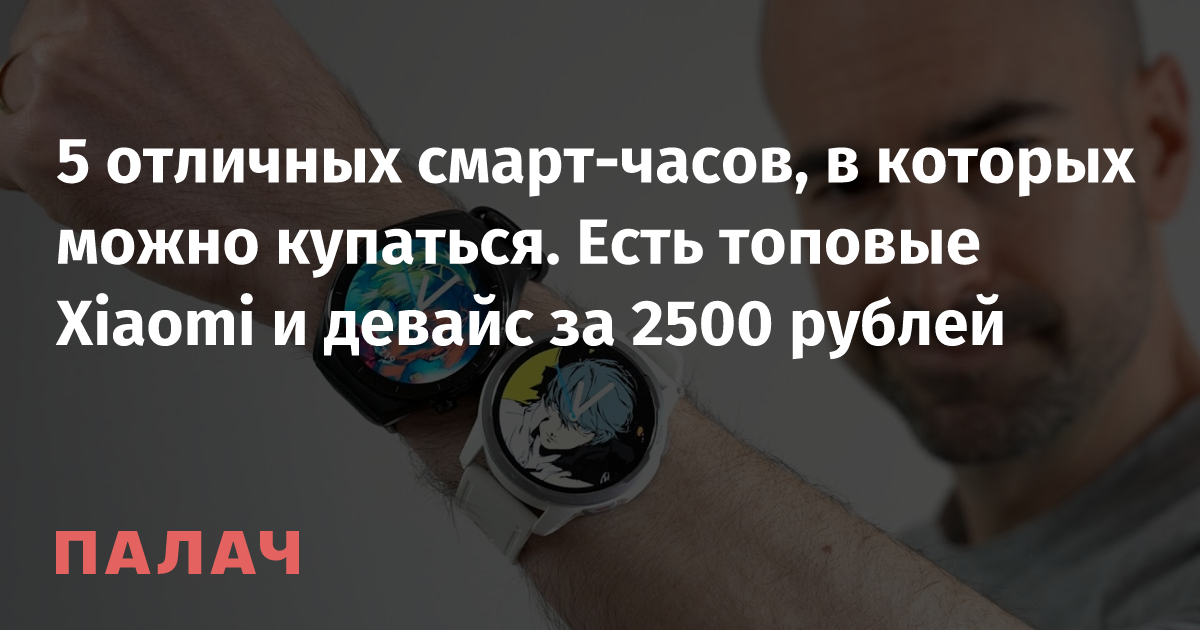 5 отличных смарт-часов, в которых можно купаться. Есть топовые Xiaomi и ...