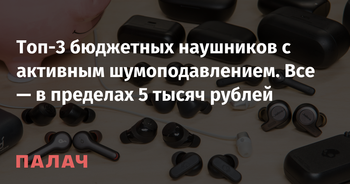Топ-3 бюджетных наушников с активным шумоподавлением. Все — в пределах ...