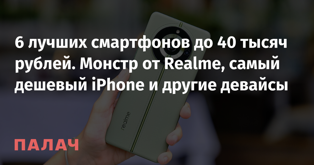6 лучших смартфонов до 40 тысяч рублей. Монстр от Realme, самый дешевый ...
