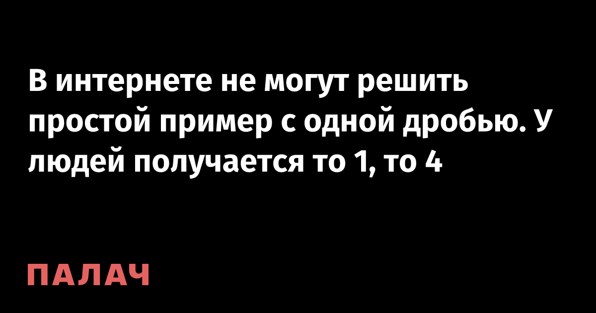 В интернете не могут решить простой пример с одной дробью. У людей ...