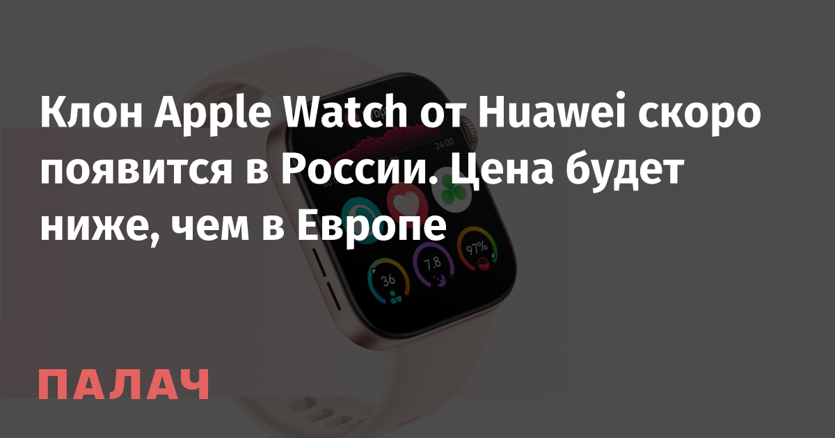 Клон Apple Watch от Huawei скоро появится в России. Цена будет ниже, чем в Европе