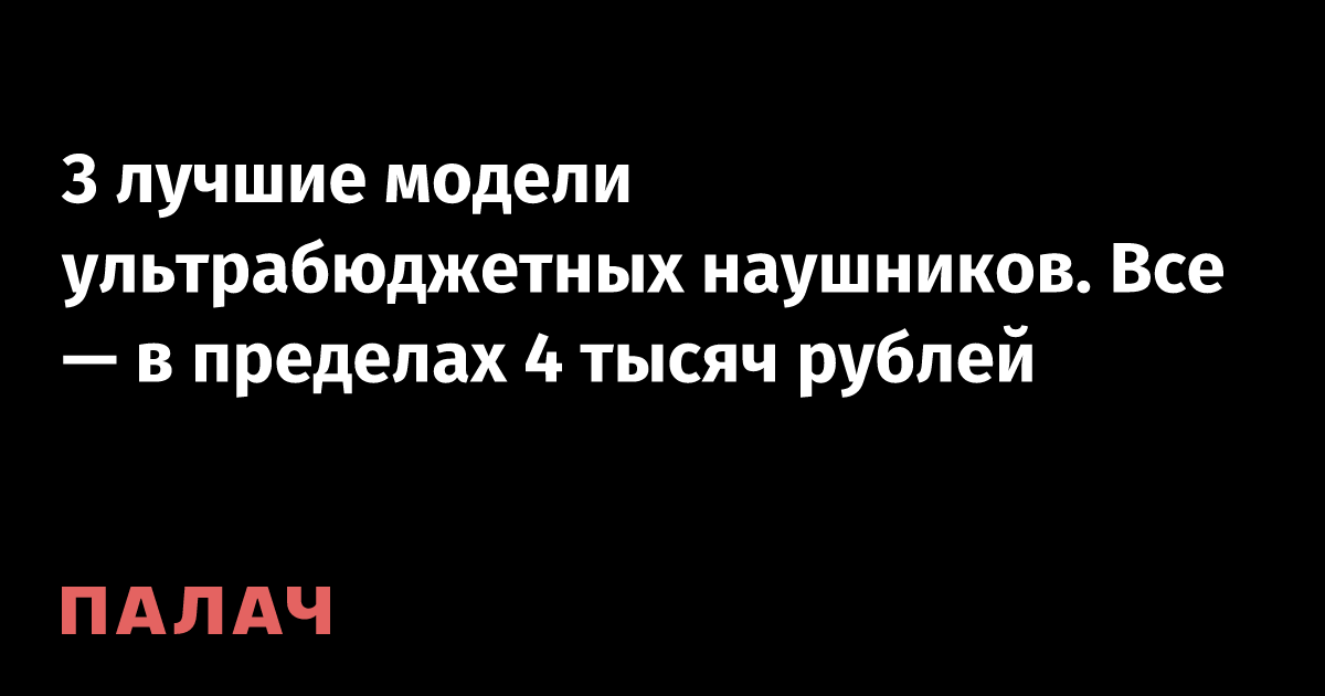 3 лучшие модели ультрабюджетных наушников. Все — в пределах 4 тысяч ...