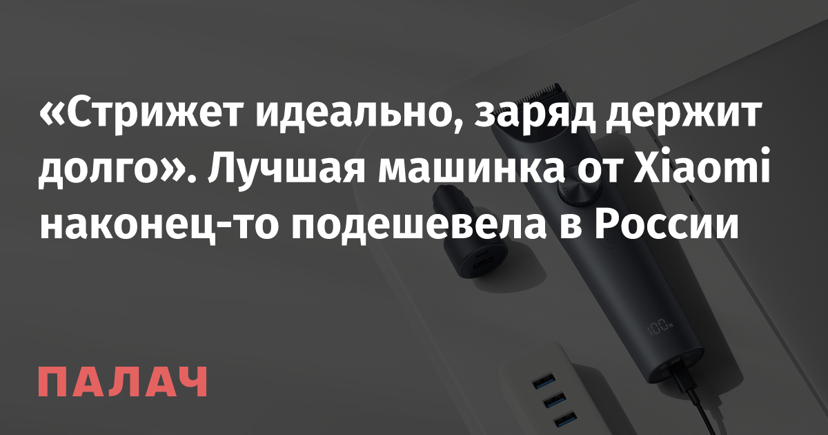 «Стрижет идеально, заряд держит долго». Лучшая машинка от Xiaomi ...