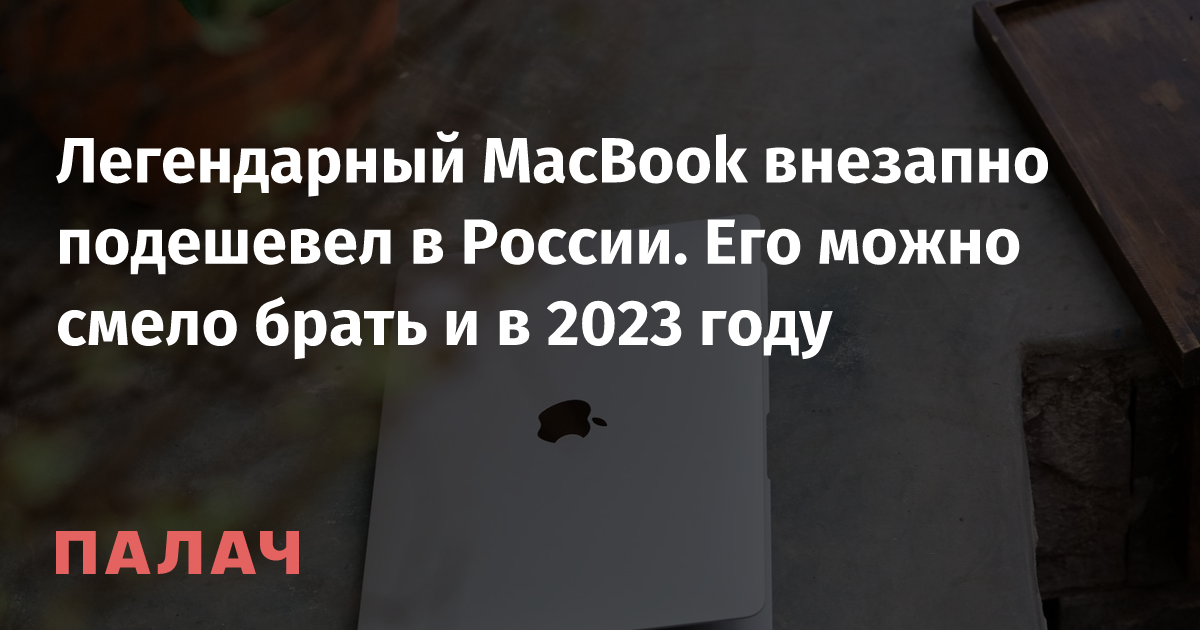 The legendary MacBook suddenly fell in price in Russia.  You can safely take it in 2023